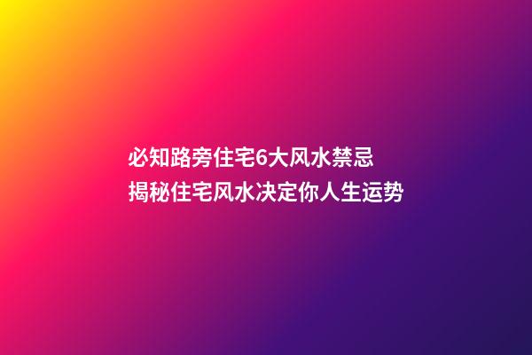 必知路旁住宅6大风水禁忌 揭秘住宅风水决定你人生运势